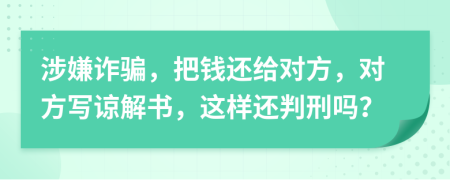 涉嫌诈骗，把钱还给对方，对方写谅解书，这样还判刑吗？