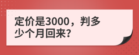 定价是3000，判多少个月回来？