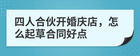 四人合伙开婚庆店，怎么起草合同好点