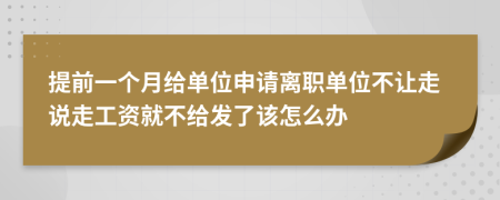 提前一个月给单位申请离职单位不让走说走工资就不给发了该怎么办