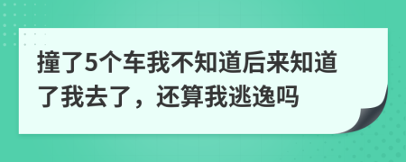 撞了5个车我不知道后来知道了我去了，还算我逃逸吗