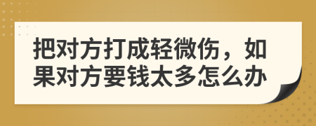 把对方打成轻微伤，如果对方要钱太多怎么办