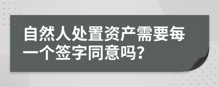 自然人处置资产需要每一个签字同意吗？