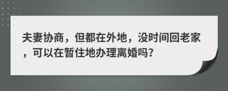 夫妻协商，但都在外地，没时间回老家，可以在暂住地办理离婚吗？