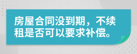 房屋合同没到期，不续租是否可以要求补偿。