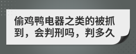 偷鸡鸭电器之类的被抓到，会判刑吗，判多久