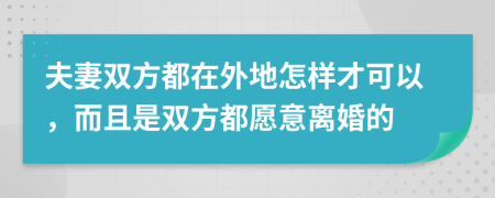 夫妻双方都在外地怎样才可以，而且是双方都愿意离婚的