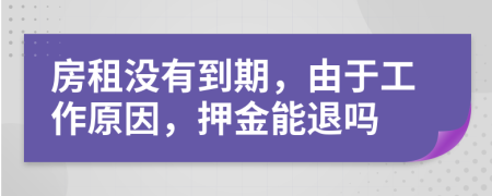 房租没有到期，由于工作原因，押金能退吗