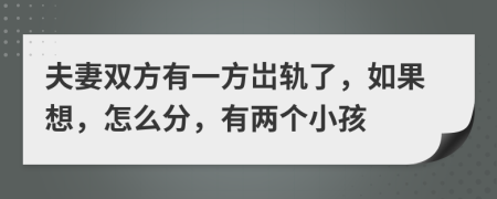 夫妻双方有一方岀轨了，如果想，怎么分，有两个小孩