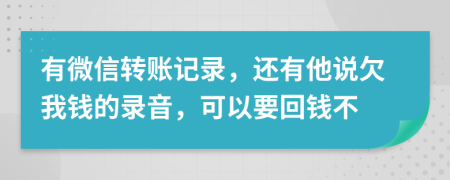 有微信转账记录，还有他说欠我钱的录音，可以要回钱不