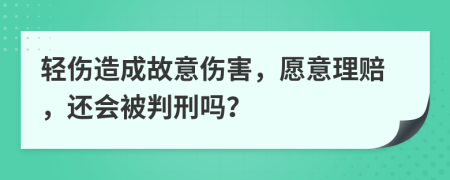 轻伤造成故意伤害，愿意理赔，还会被判刑吗？