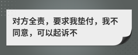 对方全责，要求我垫付，我不同意，可以起诉不