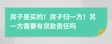 房子是买的！房子归一方！另一方需要有贷款责任吗