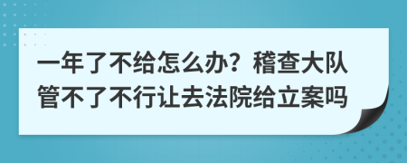 一年了不给怎么办？稽查大队管不了不行让去法院给立案吗