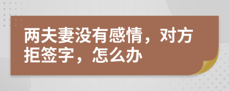 两夫妻没有感情，对方拒签字，怎么办