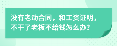 没有老动合同，和工资证明，不干了老板不给钱怎么办？