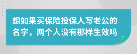 想如果买保险投保人写老公的名字，两个人没有那样生效吗