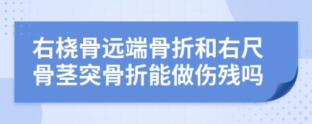 右桡骨远端骨折和右尺骨茎突骨折能做伤残吗