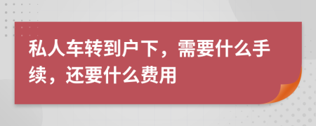 私人车转到户下，需要什么手续，还要什么费用