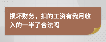 损坏财务，扣的工资有我月收入的一半了合法吗
