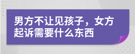 男方不让见孩子，女方起诉需要什么东西