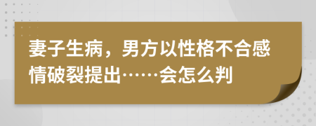 妻子生病，男方以性格不合感情破裂提出……会怎么判