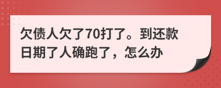 欠债人欠了70打了。到还款日期了人确跑了，怎么办