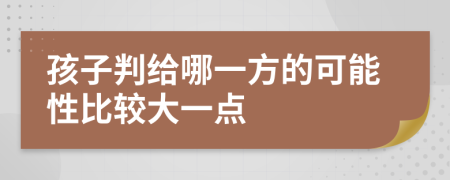 孩子判给哪一方的可能性比较大一点