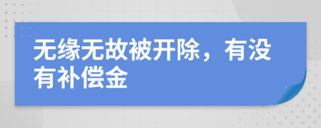 无缘无故被开除，有没有补偿金