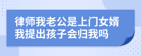 律师我老公是上门女婿我提出孩子会归我吗