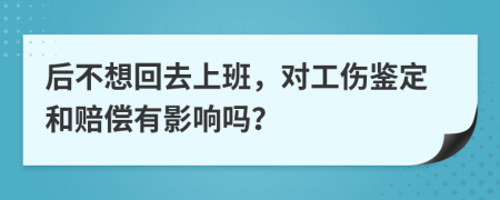 后不想回去上班，对工伤鉴定和赔偿有影响吗？