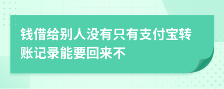 钱借给别人没有只有支付宝转账记录能要回来不