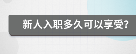 新人入职多久可以享受？