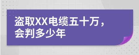 盗取XX电缆五十万，会判多少年