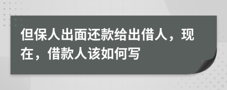 但保人出面还款给出借人，现在，借款人该如何写