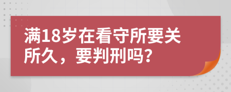 满18岁在看守所要关所久，要判刑吗？