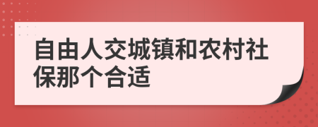 自由人交城镇和农村社保那个合适