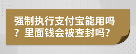 强制执行支付宝能用吗？里面钱会被查封吗？