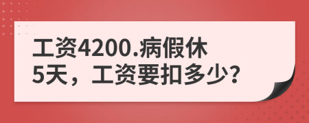 工资4200.病假休5天，工资要扣多少？