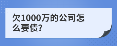 欠1000万的公司怎么要债？