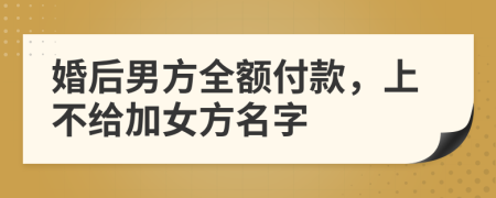 婚后男方全额付款，上不给加女方名字