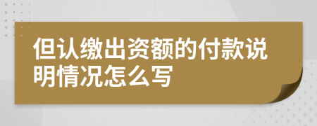 但认缴出资额的付款说明情况怎么写