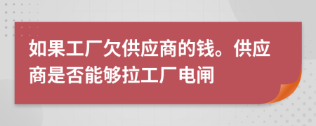 如果工厂欠供应商的钱。供应商是否能够拉工厂电闸