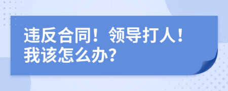 违反合同！领导打人！我该怎么办？