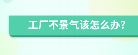 工厂不景气该怎么办？