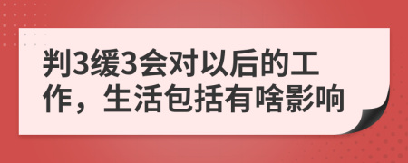 判3缓3会对以后的工作，生活包括有啥影响