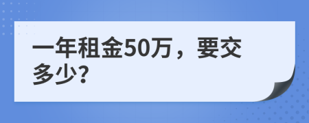 一年租金50万，要交多少？