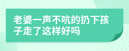 老婆一声不吭的扔下孩子走了这样好吗
