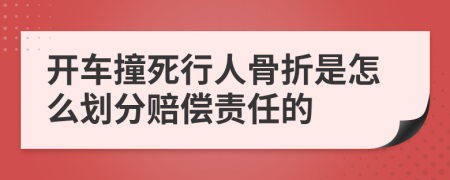 开车撞死行人骨折是怎么划分赔偿责任的