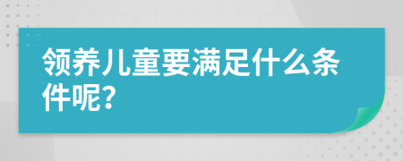 领养儿童要满足什么条件呢？